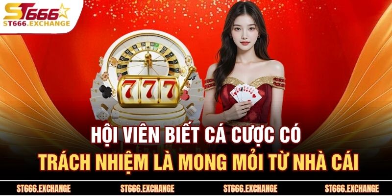 Hội viên biết cá cược có trách nhiệm là mong mỏi từ nhà cái