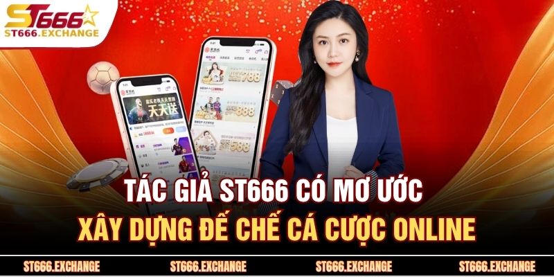 Tác giả ST666 có mơ ước xây dựng đế chế cá cược online