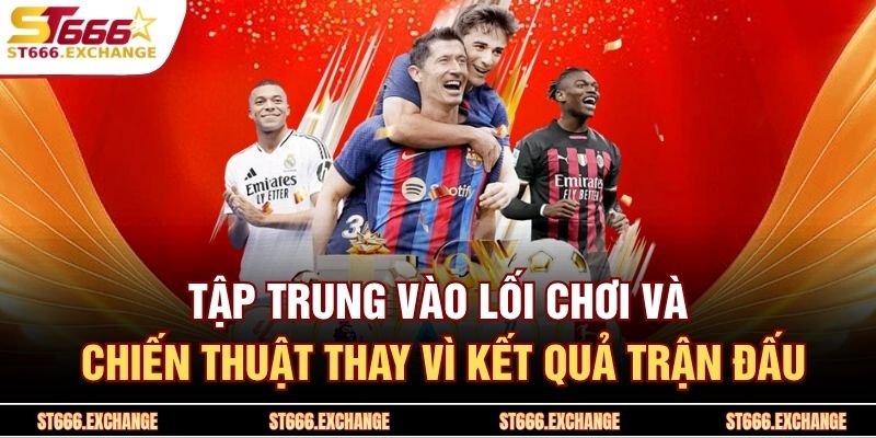 Tập trung vào lối chơi và chiến thuật thay vì kết quả trận đấu